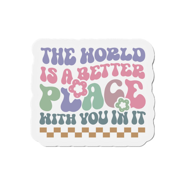 The World is Better with you in it! Die-Cut Magnets