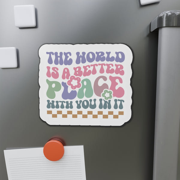 The World is Better with you in it! Die-Cut Magnets